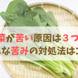 小松菜が苦い原因は３つある！苦味の対処法とおすすめ料理はコレ！